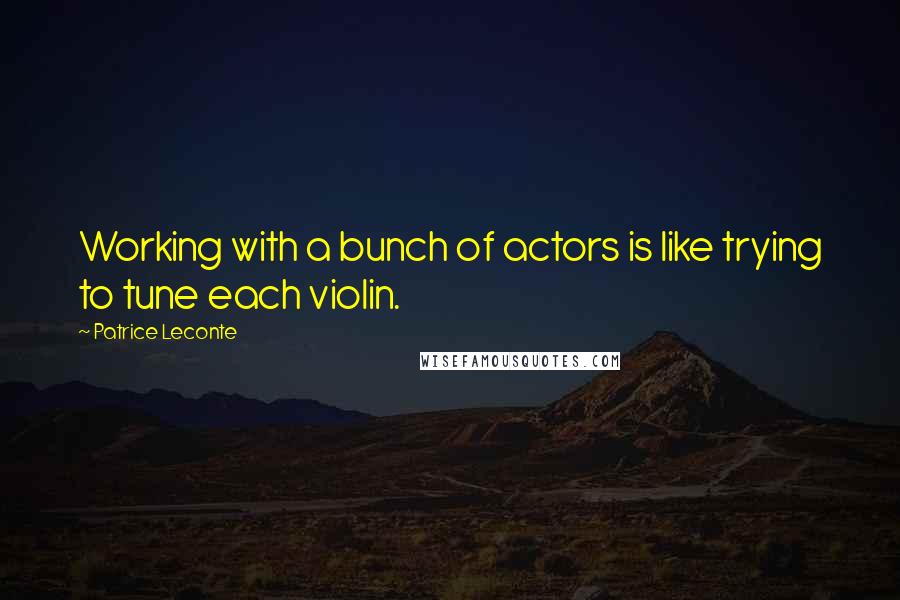 Patrice Leconte Quotes: Working with a bunch of actors is like trying to tune each violin.
