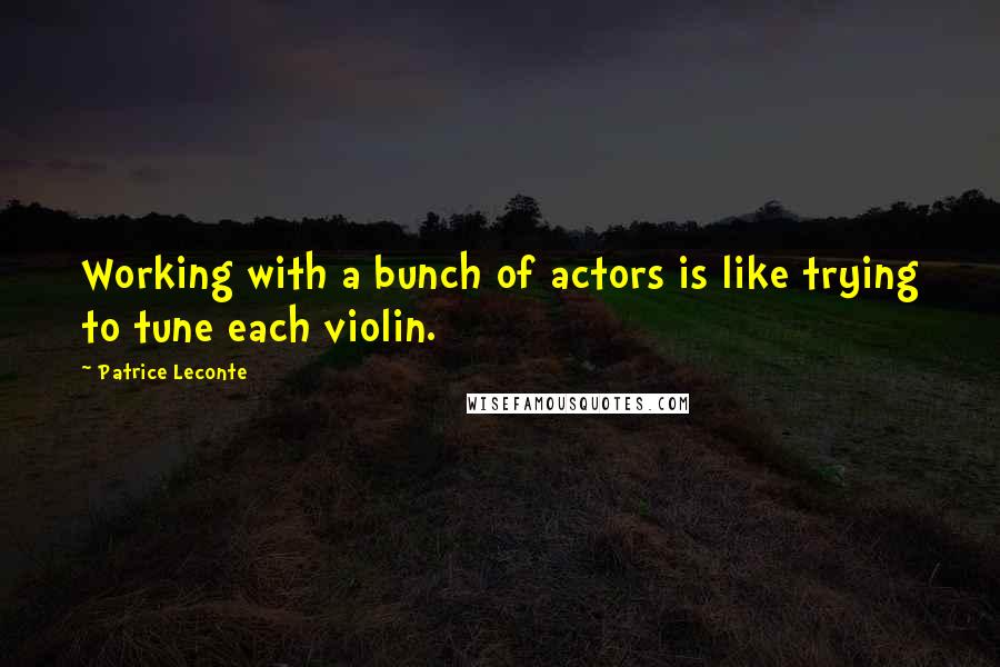 Patrice Leconte Quotes: Working with a bunch of actors is like trying to tune each violin.