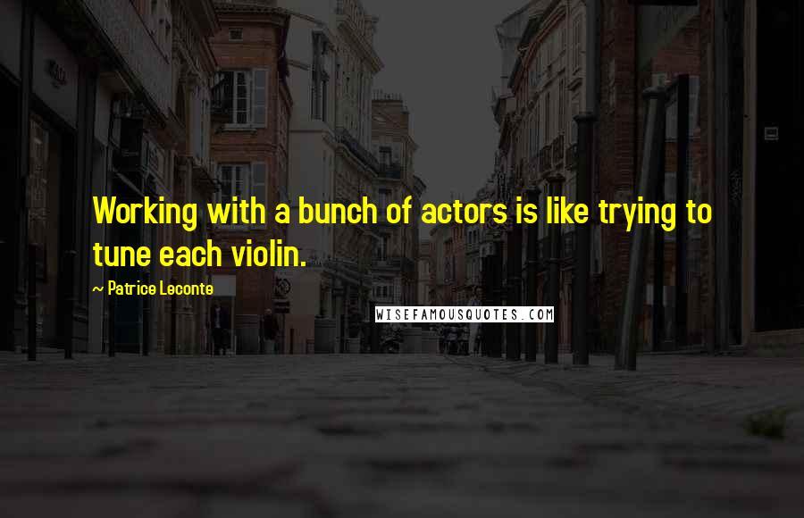 Patrice Leconte Quotes: Working with a bunch of actors is like trying to tune each violin.