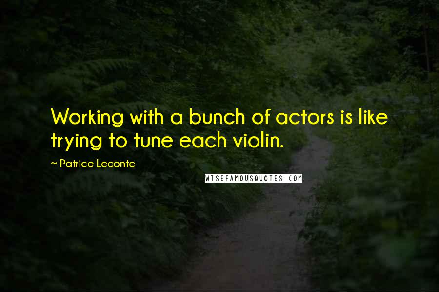 Patrice Leconte Quotes: Working with a bunch of actors is like trying to tune each violin.
