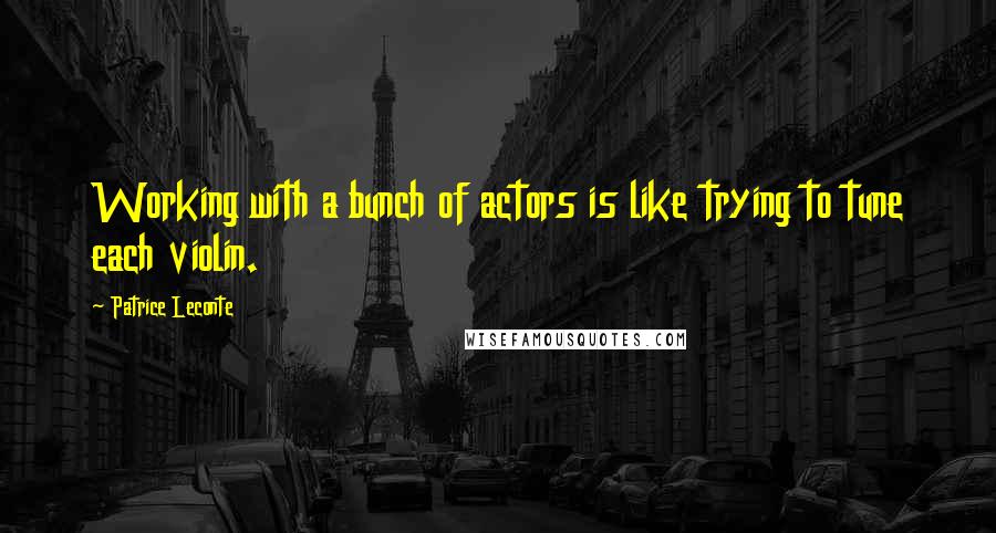 Patrice Leconte Quotes: Working with a bunch of actors is like trying to tune each violin.