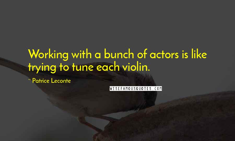 Patrice Leconte Quotes: Working with a bunch of actors is like trying to tune each violin.