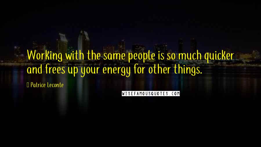 Patrice Leconte Quotes: Working with the same people is so much quicker and frees up your energy for other things.