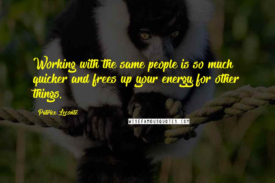 Patrice Leconte Quotes: Working with the same people is so much quicker and frees up your energy for other things.