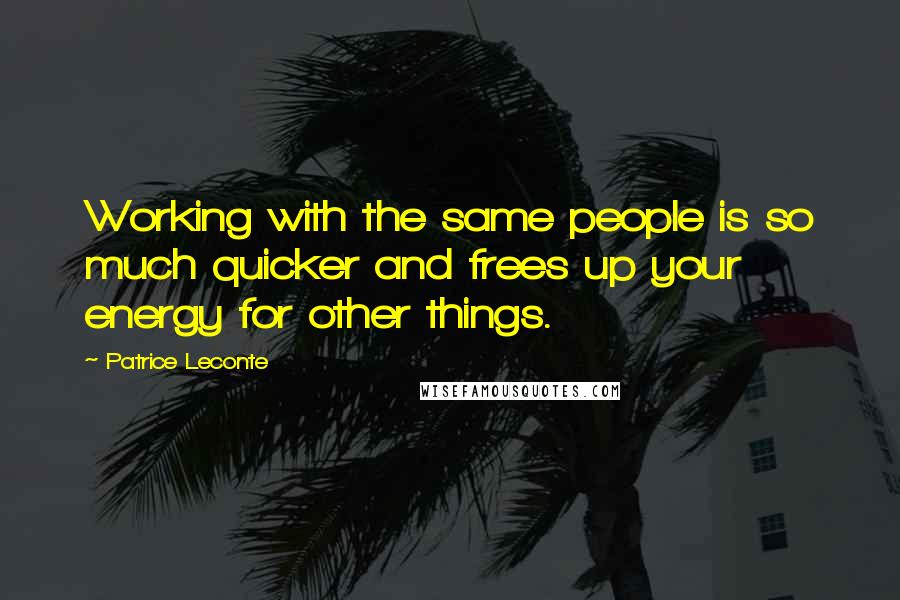 Patrice Leconte Quotes: Working with the same people is so much quicker and frees up your energy for other things.