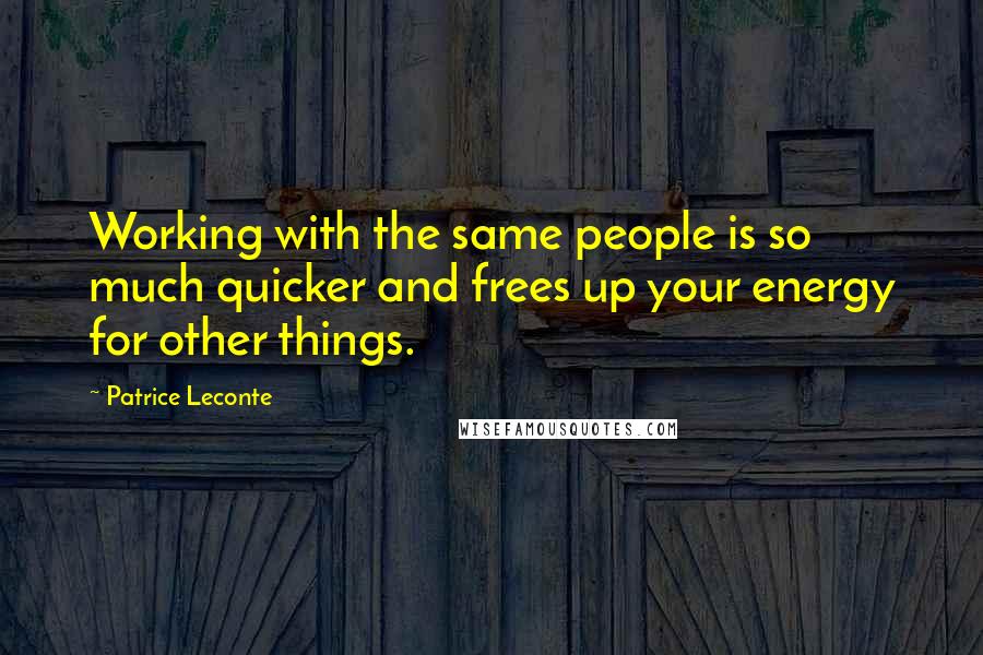 Patrice Leconte Quotes: Working with the same people is so much quicker and frees up your energy for other things.