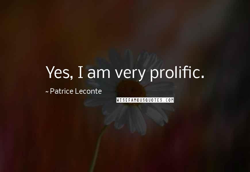Patrice Leconte Quotes: Yes, I am very prolific.