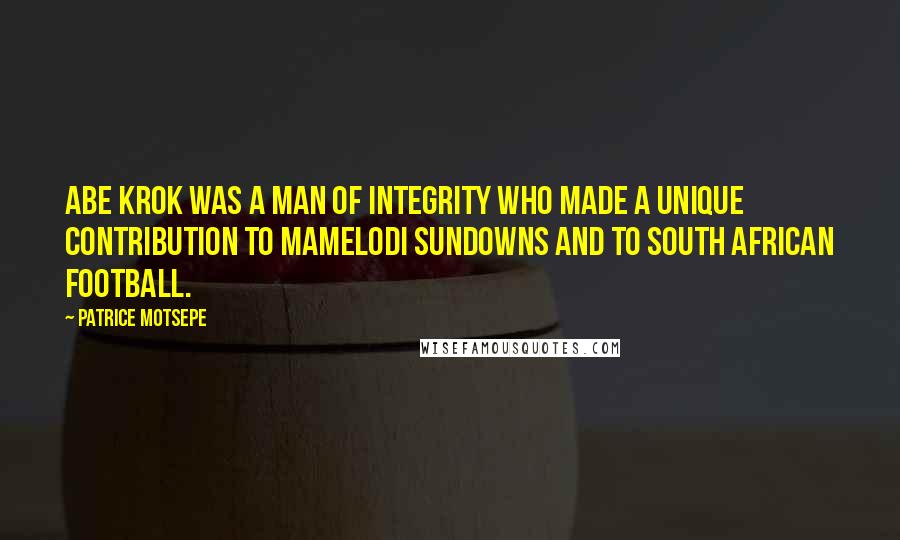 Patrice Motsepe Quotes: Abe Krok was a man of integrity who made a unique contribution to Mamelodi Sundowns and to South African football.