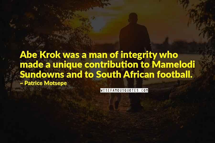 Patrice Motsepe Quotes: Abe Krok was a man of integrity who made a unique contribution to Mamelodi Sundowns and to South African football.