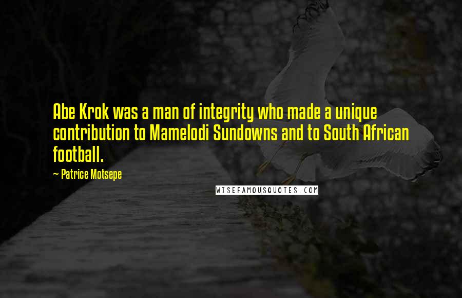 Patrice Motsepe Quotes: Abe Krok was a man of integrity who made a unique contribution to Mamelodi Sundowns and to South African football.