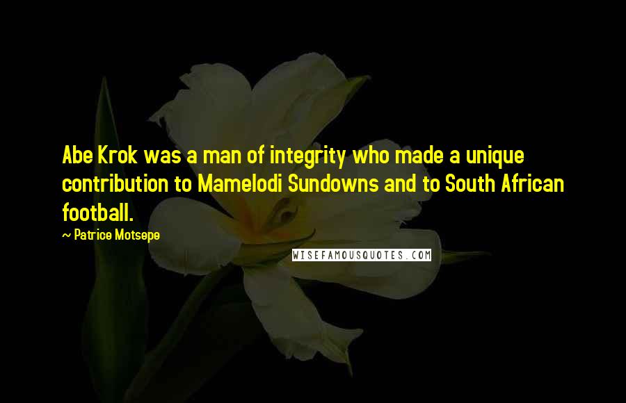 Patrice Motsepe Quotes: Abe Krok was a man of integrity who made a unique contribution to Mamelodi Sundowns and to South African football.