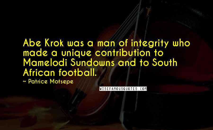 Patrice Motsepe Quotes: Abe Krok was a man of integrity who made a unique contribution to Mamelodi Sundowns and to South African football.