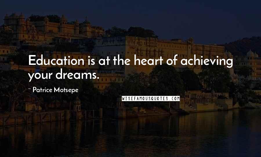 Patrice Motsepe Quotes: Education is at the heart of achieving your dreams.