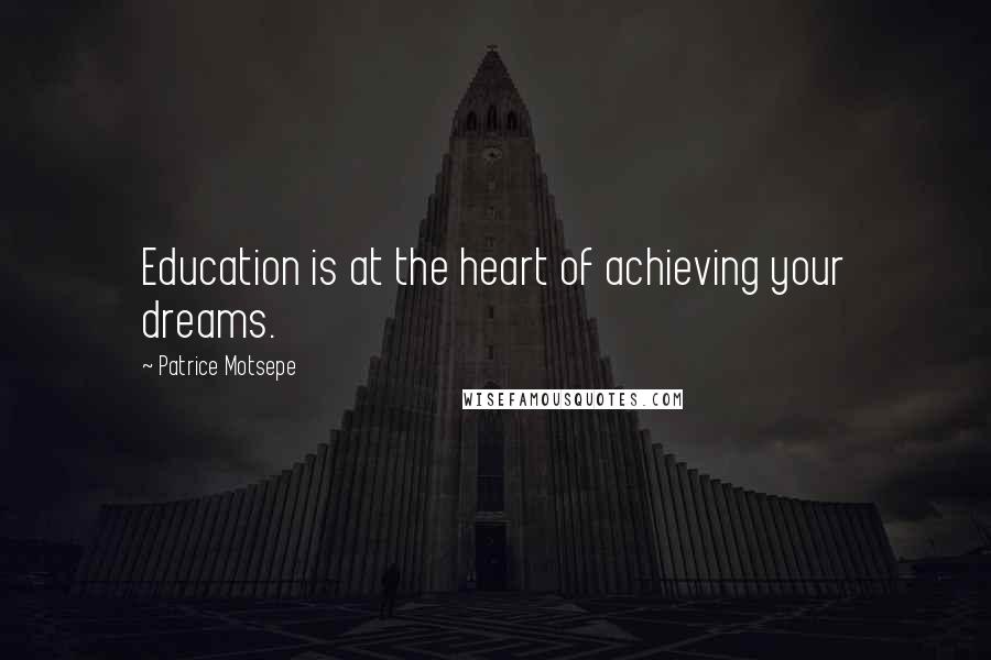 Patrice Motsepe Quotes: Education is at the heart of achieving your dreams.