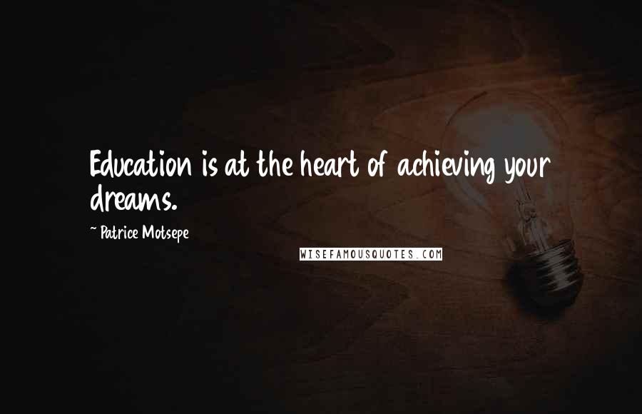 Patrice Motsepe Quotes: Education is at the heart of achieving your dreams.