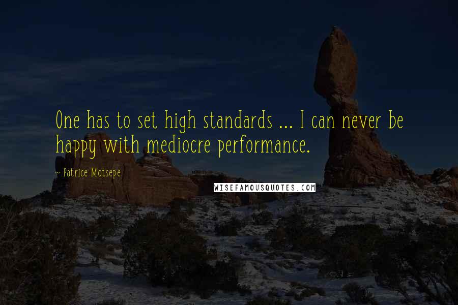 Patrice Motsepe Quotes: One has to set high standards ... I can never be happy with mediocre performance.