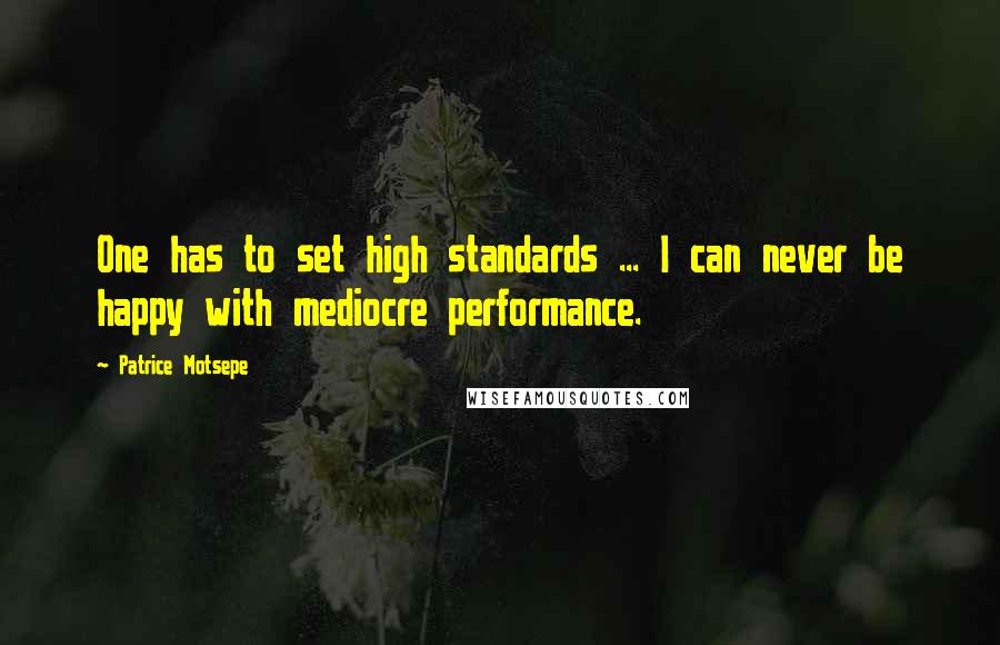 Patrice Motsepe Quotes: One has to set high standards ... I can never be happy with mediocre performance.