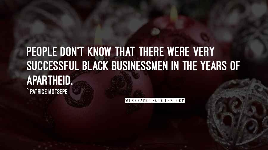 Patrice Motsepe Quotes: People don't know that there were very successful black businessmen in the years of apartheid.
