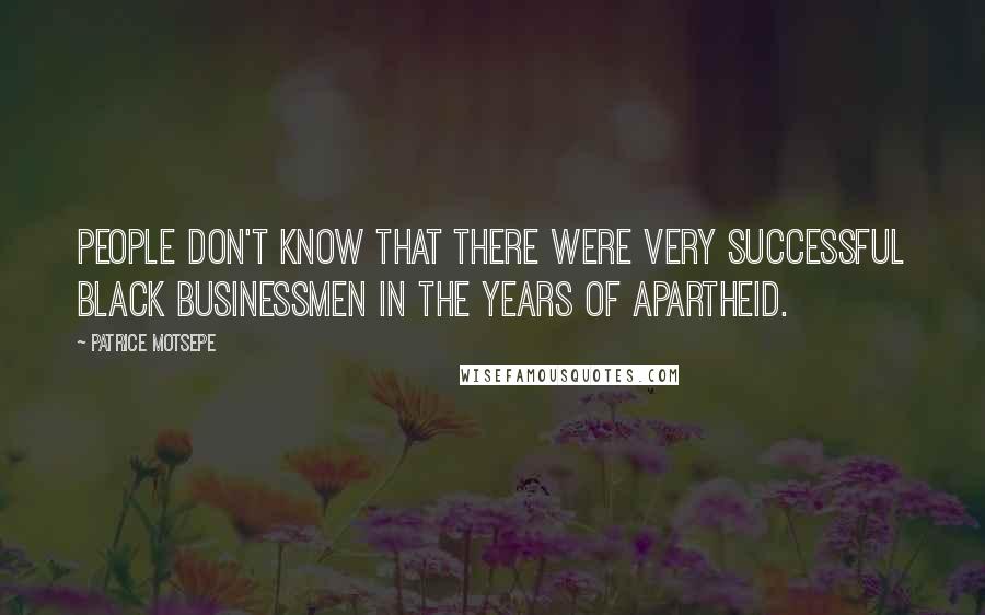 Patrice Motsepe Quotes: People don't know that there were very successful black businessmen in the years of apartheid.