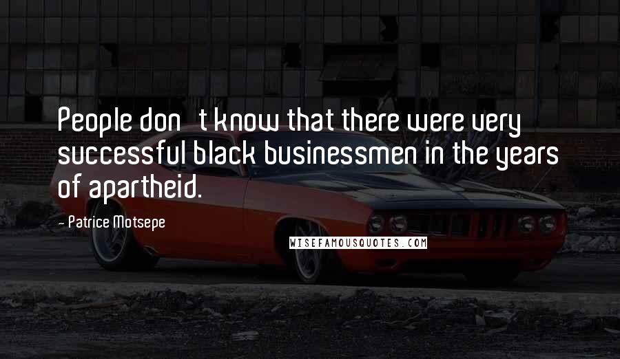 Patrice Motsepe Quotes: People don't know that there were very successful black businessmen in the years of apartheid.