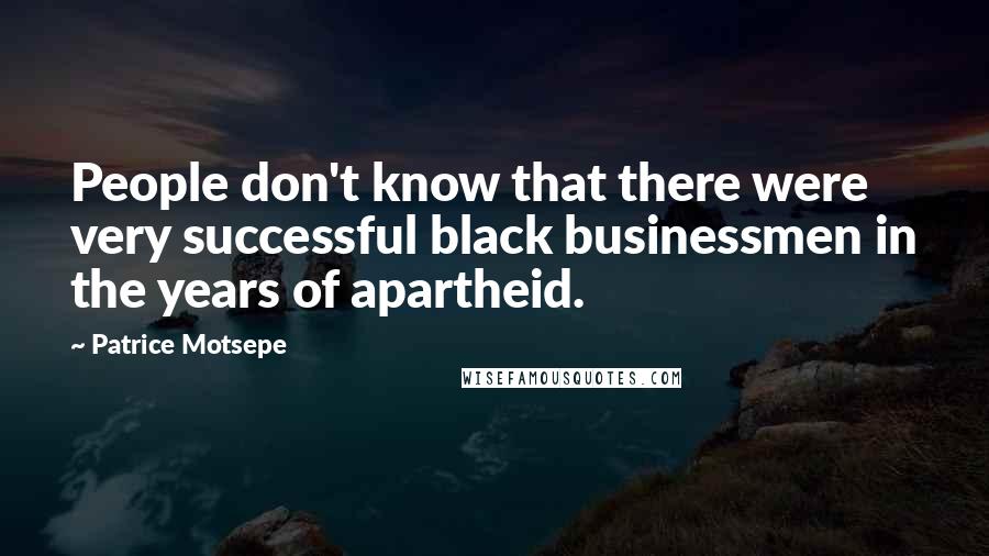 Patrice Motsepe Quotes: People don't know that there were very successful black businessmen in the years of apartheid.