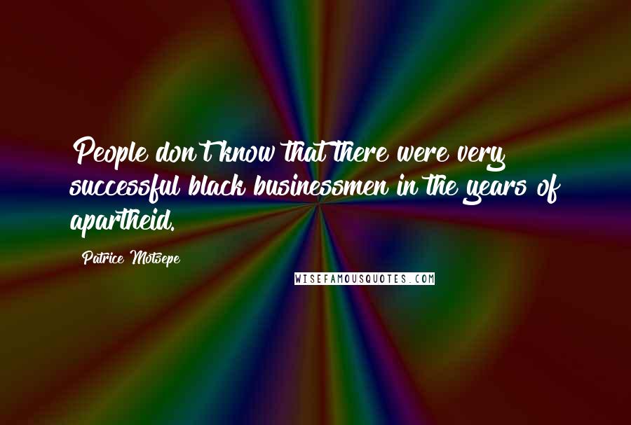 Patrice Motsepe Quotes: People don't know that there were very successful black businessmen in the years of apartheid.