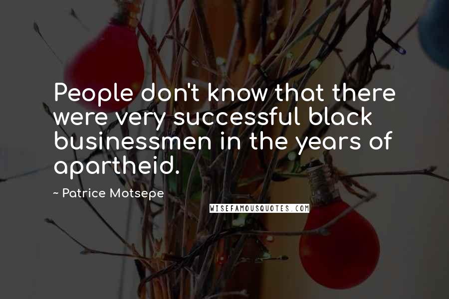 Patrice Motsepe Quotes: People don't know that there were very successful black businessmen in the years of apartheid.