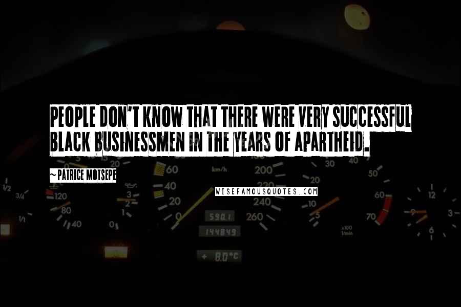 Patrice Motsepe Quotes: People don't know that there were very successful black businessmen in the years of apartheid.