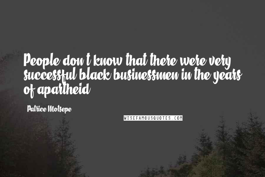 Patrice Motsepe Quotes: People don't know that there were very successful black businessmen in the years of apartheid.