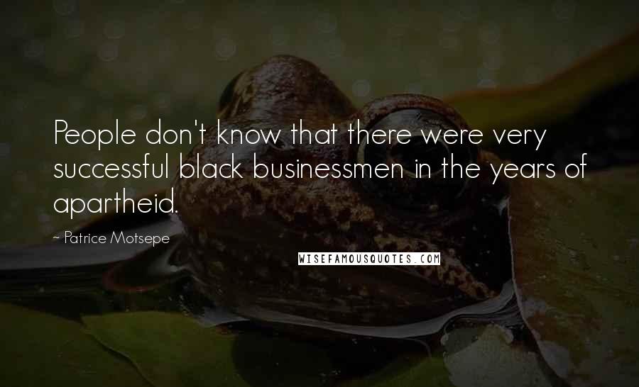 Patrice Motsepe Quotes: People don't know that there were very successful black businessmen in the years of apartheid.