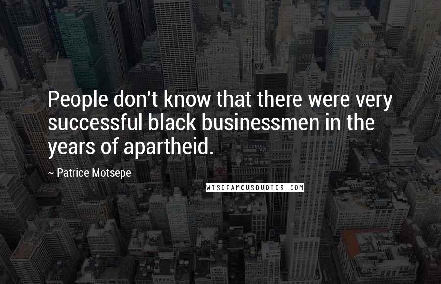 Patrice Motsepe Quotes: People don't know that there were very successful black businessmen in the years of apartheid.