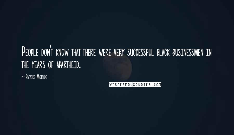 Patrice Motsepe Quotes: People don't know that there were very successful black businessmen in the years of apartheid.
