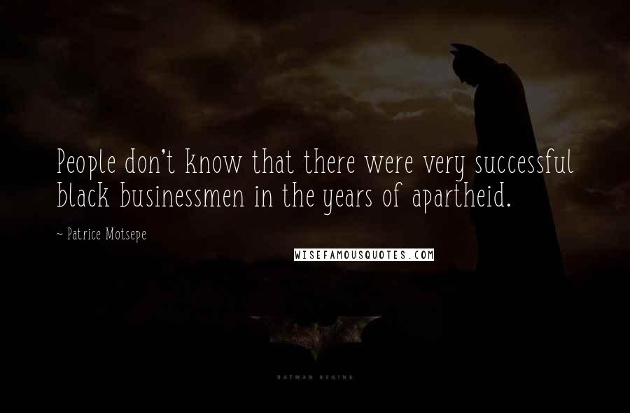 Patrice Motsepe Quotes: People don't know that there were very successful black businessmen in the years of apartheid.