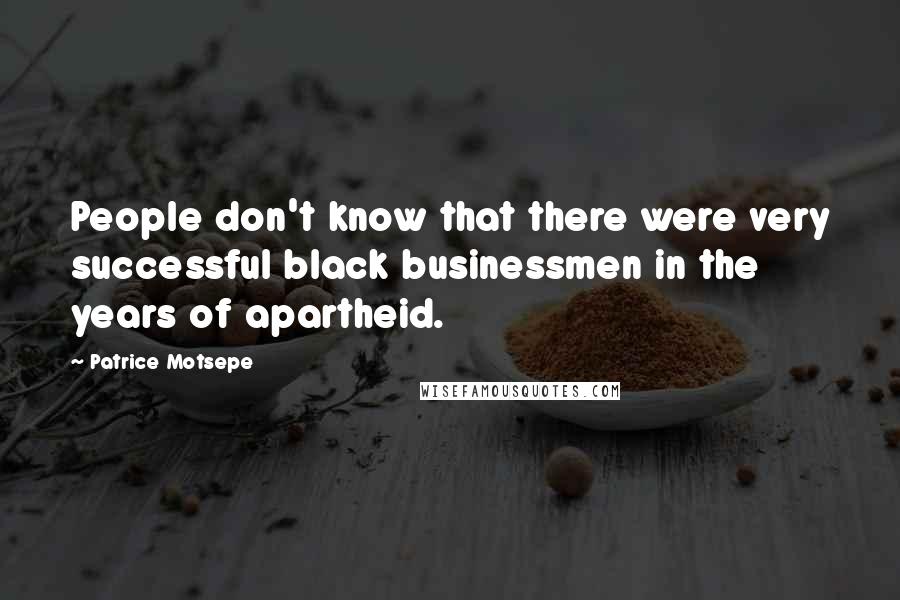 Patrice Motsepe Quotes: People don't know that there were very successful black businessmen in the years of apartheid.