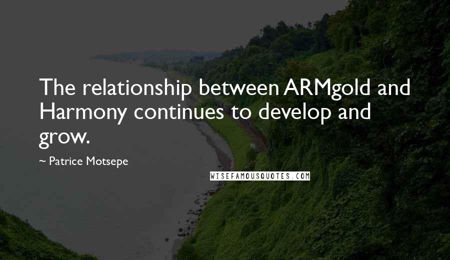 Patrice Motsepe Quotes: The relationship between ARMgold and Harmony continues to develop and grow.