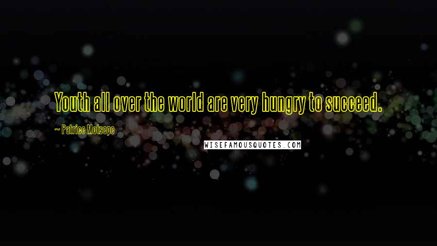 Patrice Motsepe Quotes: Youth all over the world are very hungry to succeed.
