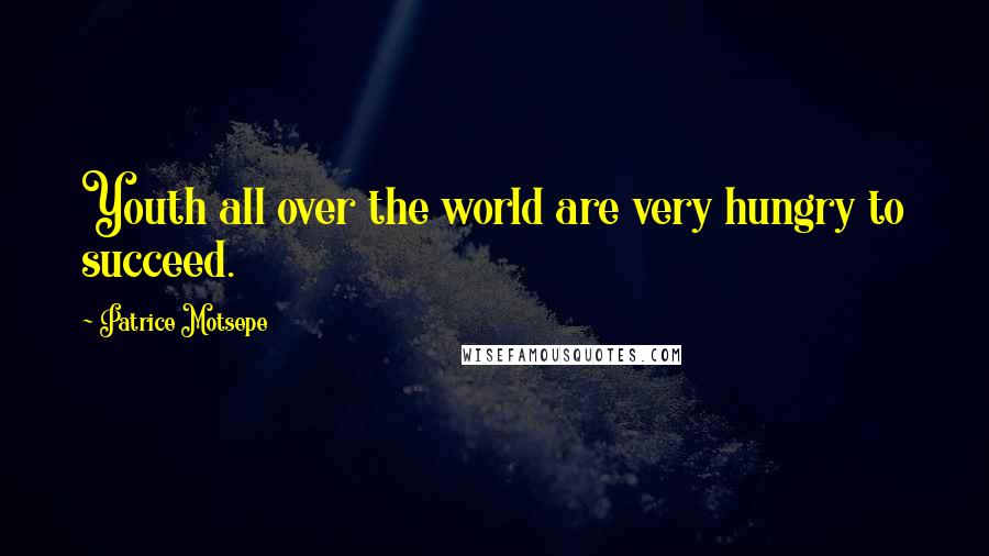 Patrice Motsepe Quotes: Youth all over the world are very hungry to succeed.