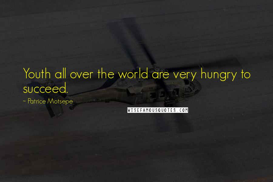 Patrice Motsepe Quotes: Youth all over the world are very hungry to succeed.