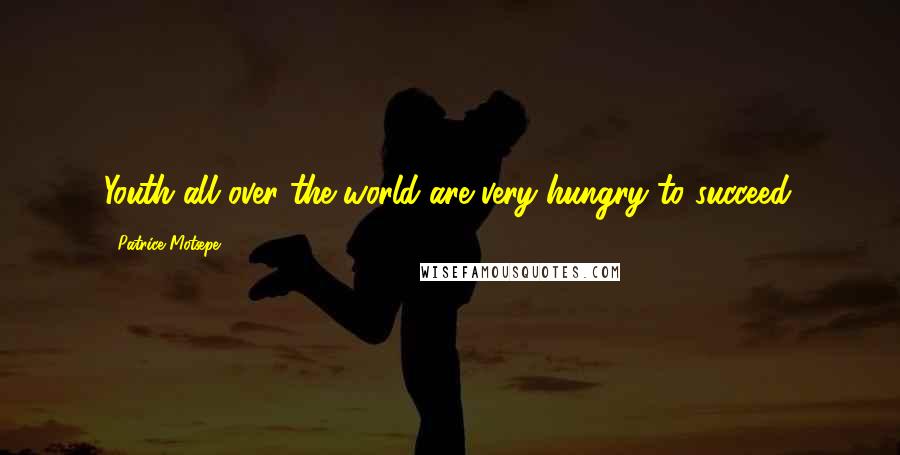 Patrice Motsepe Quotes: Youth all over the world are very hungry to succeed.