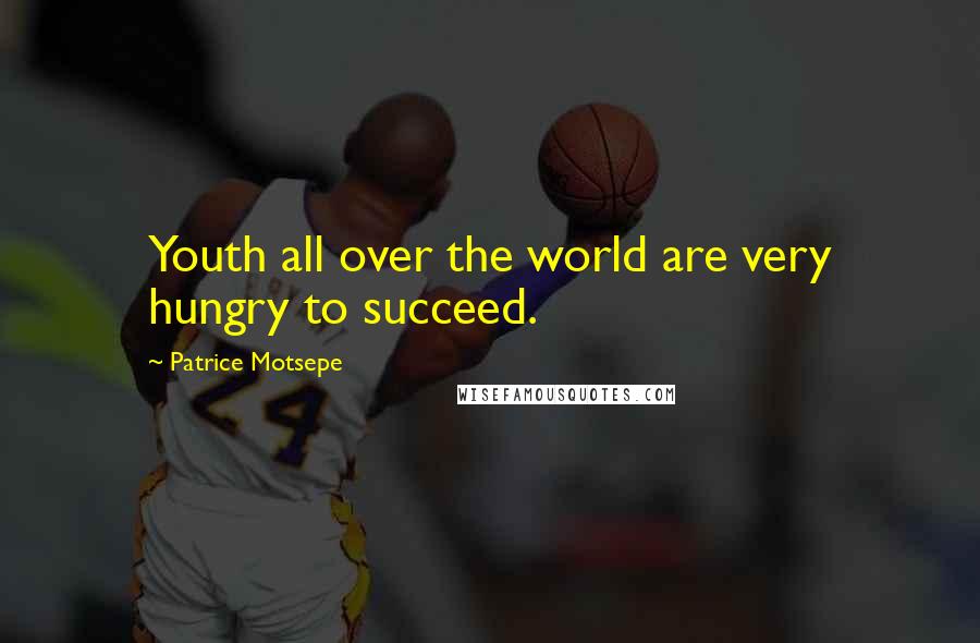 Patrice Motsepe Quotes: Youth all over the world are very hungry to succeed.