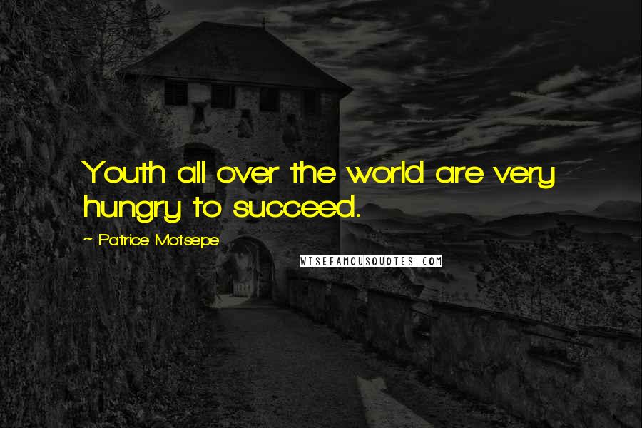 Patrice Motsepe Quotes: Youth all over the world are very hungry to succeed.
