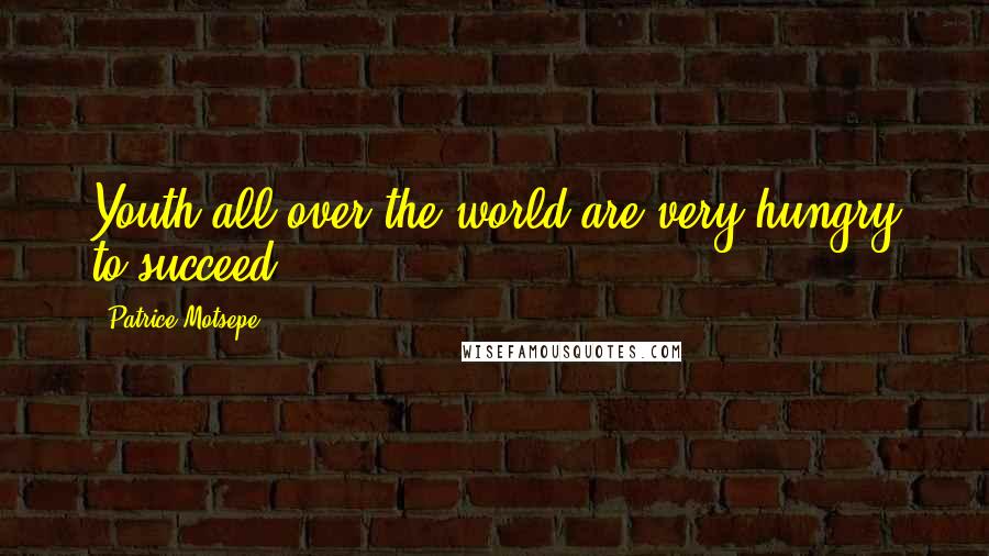 Patrice Motsepe Quotes: Youth all over the world are very hungry to succeed.