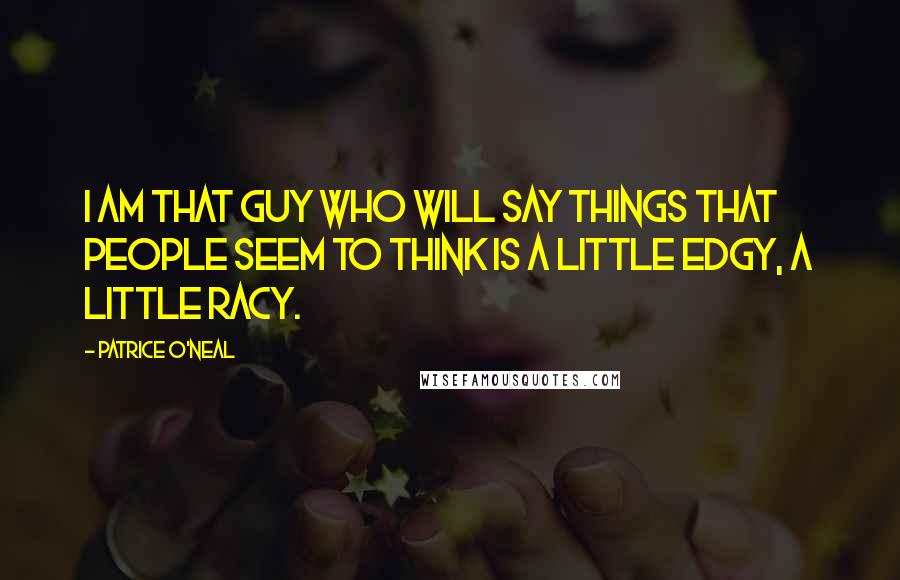 Patrice O'Neal Quotes: I am that guy who will say things that people seem to think is a little edgy, a little racy.