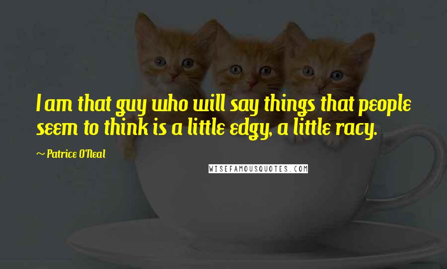 Patrice O'Neal Quotes: I am that guy who will say things that people seem to think is a little edgy, a little racy.