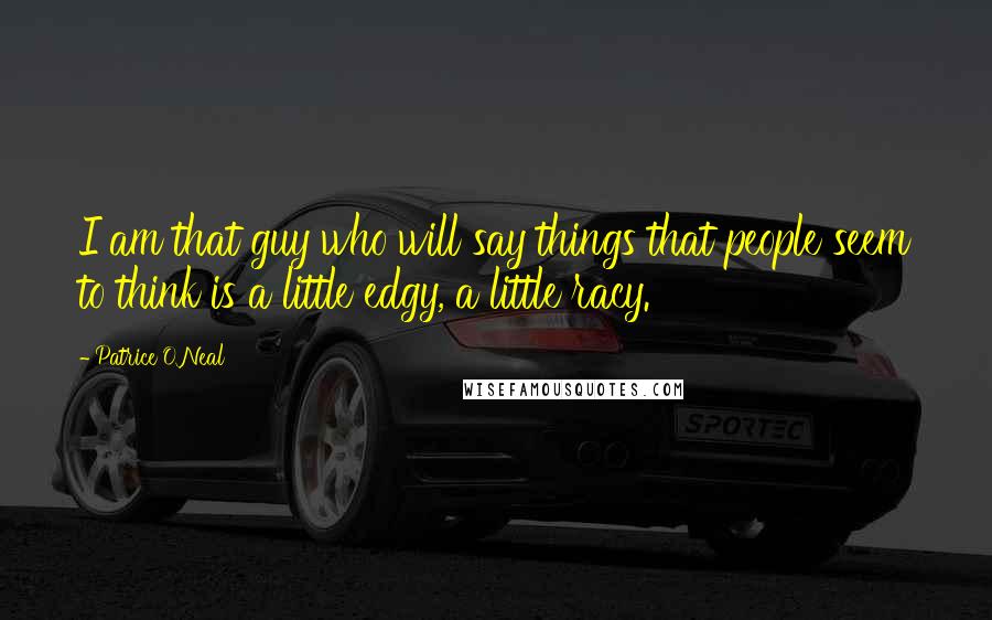 Patrice O'Neal Quotes: I am that guy who will say things that people seem to think is a little edgy, a little racy.