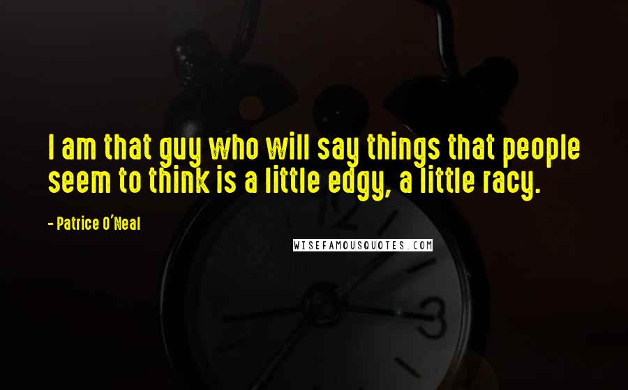 Patrice O'Neal Quotes: I am that guy who will say things that people seem to think is a little edgy, a little racy.