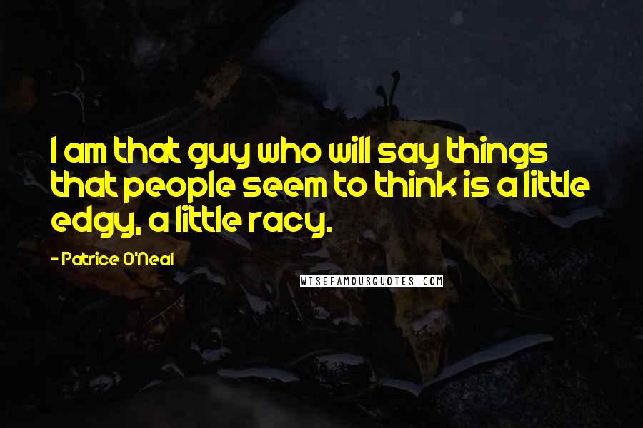 Patrice O'Neal Quotes: I am that guy who will say things that people seem to think is a little edgy, a little racy.