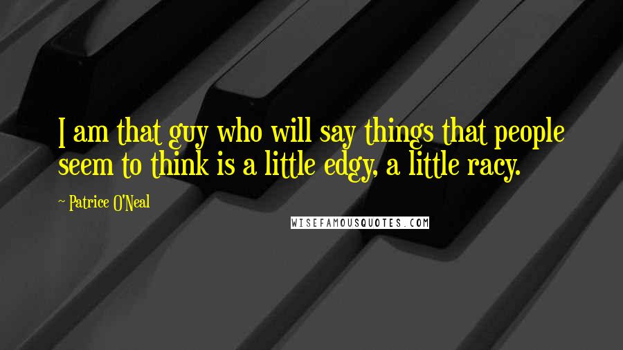 Patrice O'Neal Quotes: I am that guy who will say things that people seem to think is a little edgy, a little racy.