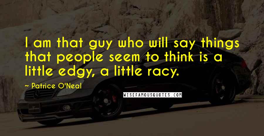 Patrice O'Neal Quotes: I am that guy who will say things that people seem to think is a little edgy, a little racy.