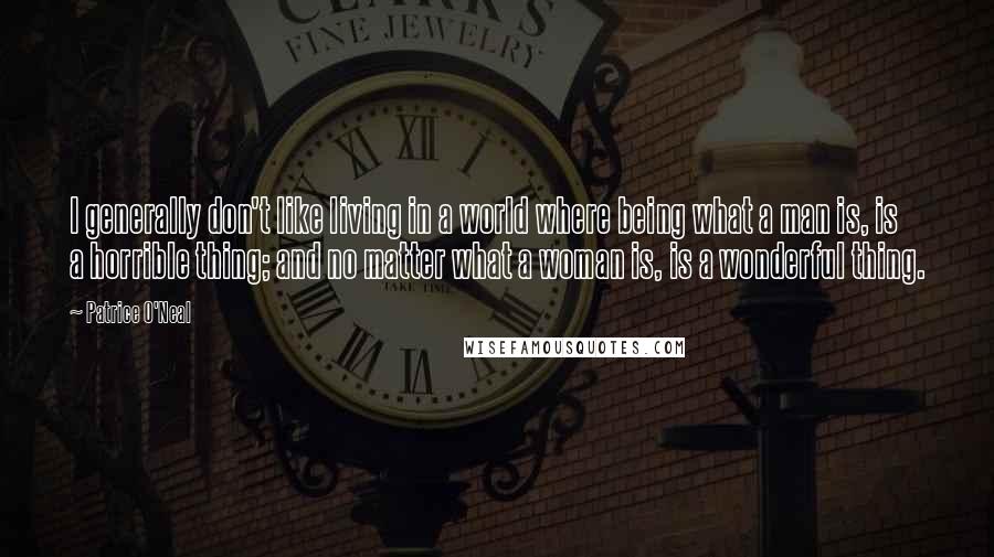 Patrice O'Neal Quotes: I generally don't like living in a world where being what a man is, is a horrible thing; and no matter what a woman is, is a wonderful thing.